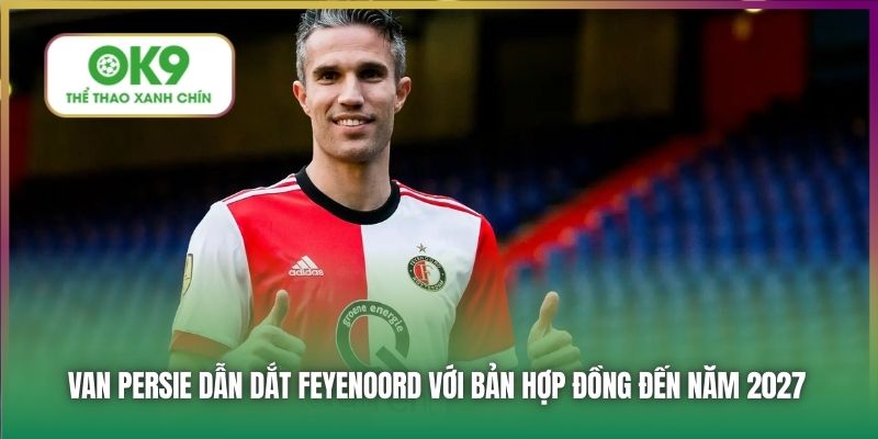 Van Persie dẫn dắt Feyenoord với bản hợp đồng đến năm 2027